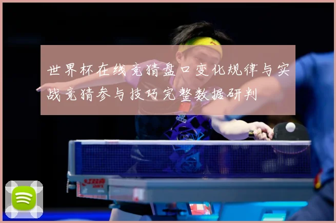 世界杯在线竞猜盘口变化规律与实战竞猜参与技巧完整数据研判