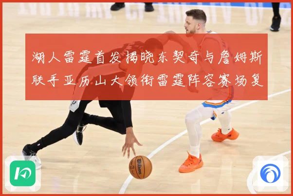 湖人雷霆首发揭晓东契奇与詹姆斯联手亚历山大领衔雷霆阵容赛场复盘