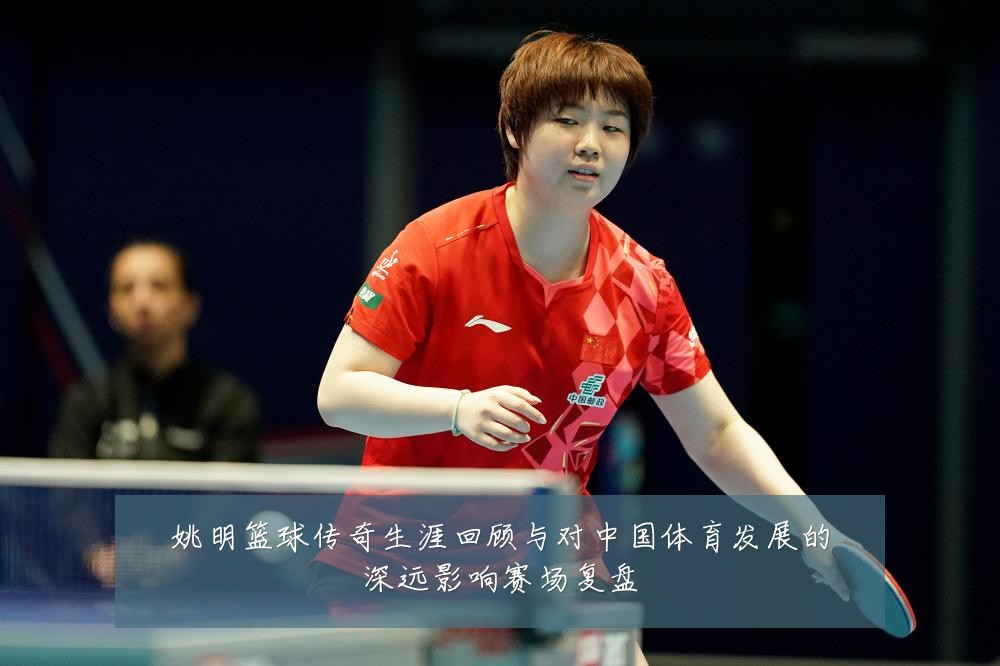 姚明篮球传奇生涯回顾与对中国体育发展的深远影响赛场复盘