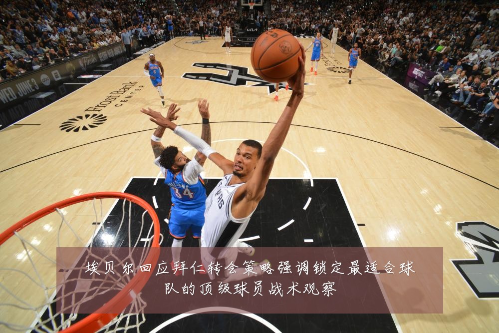 埃贝尔回应拜仁转会策略强调锁定最适合球队的顶级球员战术观察
