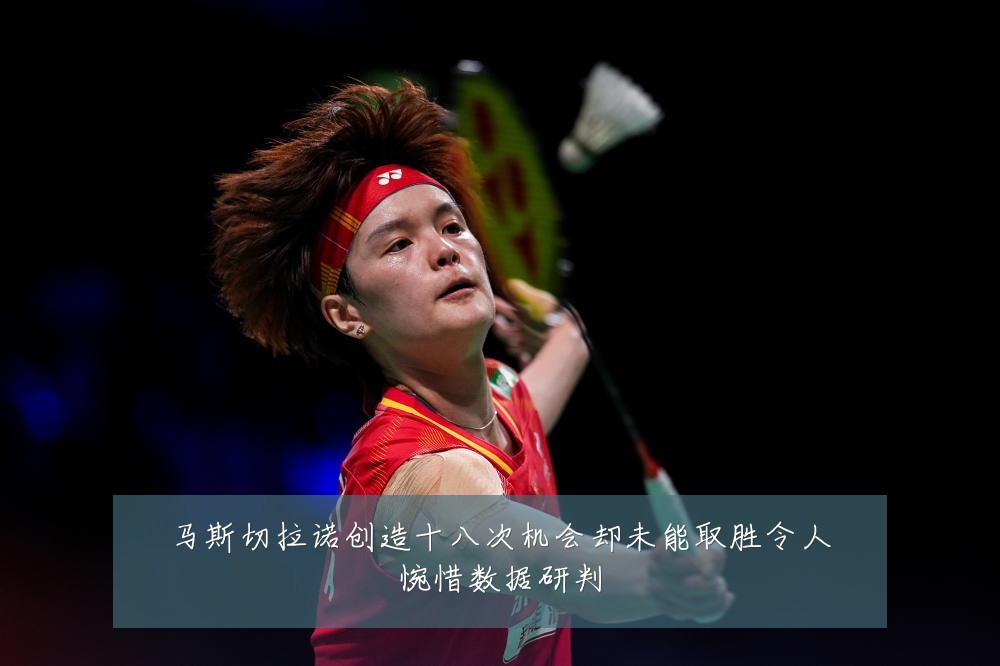马斯切拉诺创造十八次机会却未能取胜令人惋惜数据研判