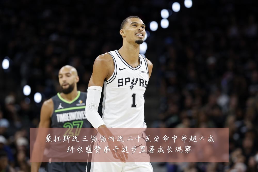 桑托斯近三场场均近二十五分命中率超六成科尔盛赞弟子进步显著成长观察